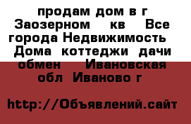 продам дом в г.Заозерном 49 кв. - Все города Недвижимость » Дома, коттеджи, дачи обмен   . Ивановская обл.,Иваново г.